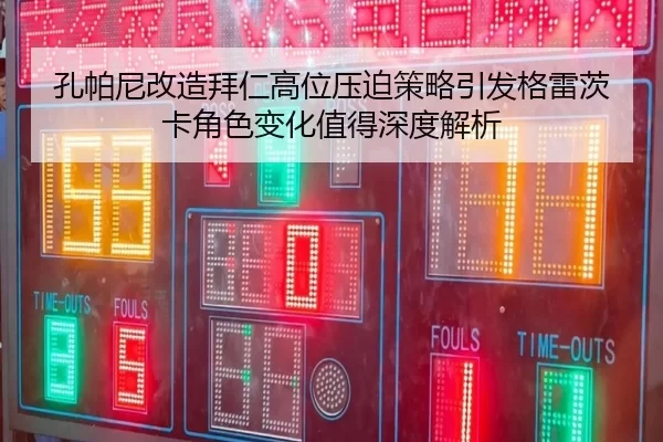 孔帕尼改造拜仁高位压迫策略引发格雷茨卡角色变化值得深度解析