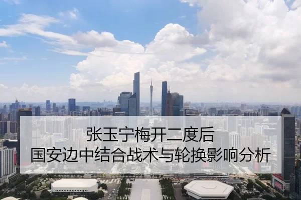 张玉宁梅开二度后 国安边中结合战术与轮换影响分析